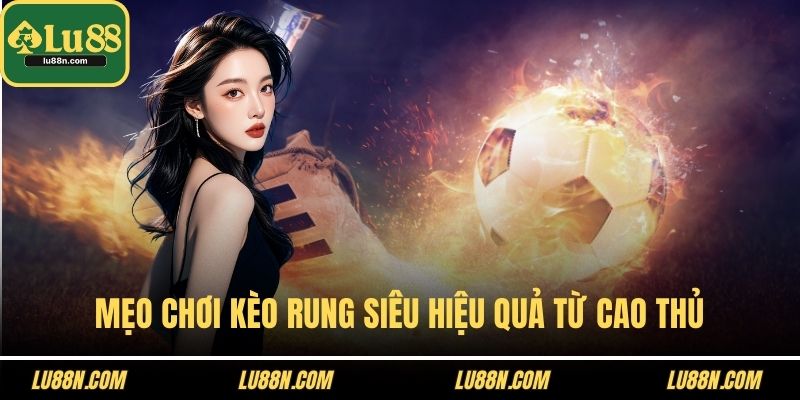 Mẹo chơi kèo rung siêu hiệu quả từ cao thủ