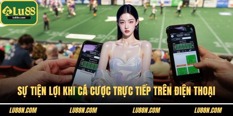 Sự tiện lợi khi cá cược trực tiếp trên điện thoại
